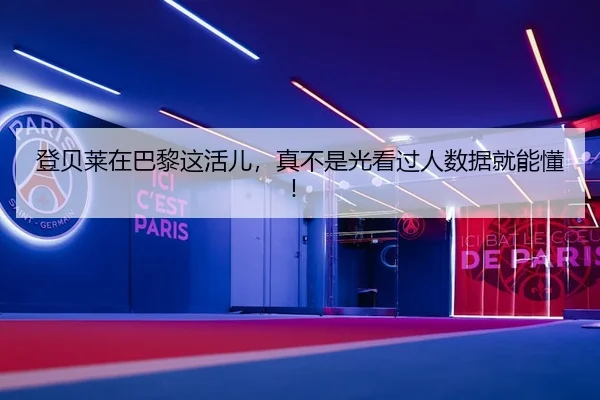 登贝莱在巴黎这活儿，真不是光看过人数据就能懂！