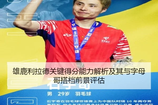 雄鹿利拉德关键得分能力解析及其与字母哥搭档前景评估