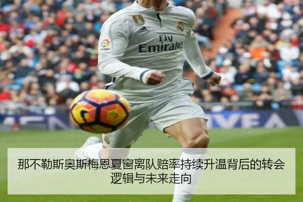 那不勒斯奥斯梅恩夏窗离队赔率持续升温背后的转会逻辑与未来走向